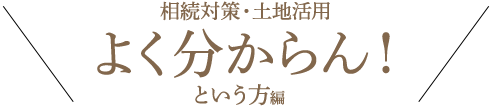 相続対策・土地活用　よく分からん！という方編